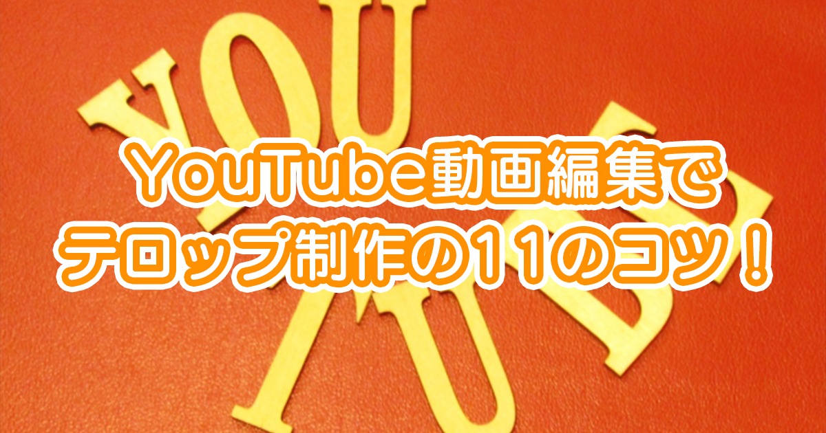 Youtube動画編集でテロップ制作の11のコツ Taka流儀