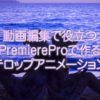動画編集で役立つPremiereProで作るテロップアニメーション