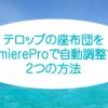テロップの座布団をPremiereProで自動調整する2つの方法